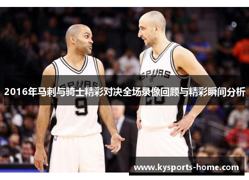 2016年马刺与骑士精彩对决全场录像回顾与精彩瞬间分析
