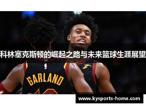 科林塞克斯顿的崛起之路与未来篮球生涯展望