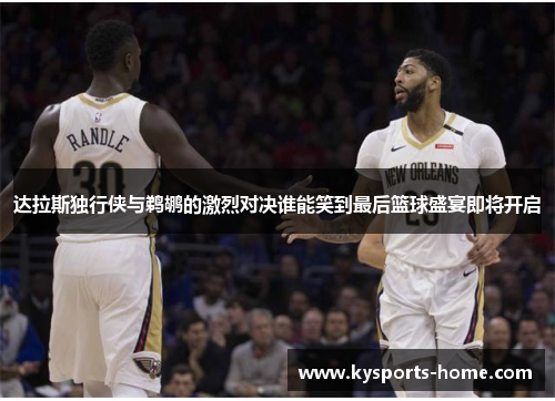 达拉斯独行侠与鹈鹕的激烈对决谁能笑到最后篮球盛宴即将开启